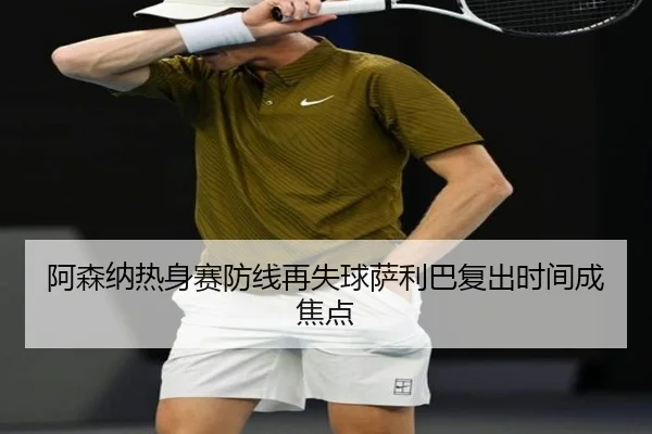 阿森纳热身赛防线再失球萨利巴复出时间成焦点