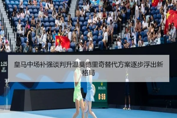 皇马中场补强谈判升温莫德里奇替代方案逐步浮出新格局