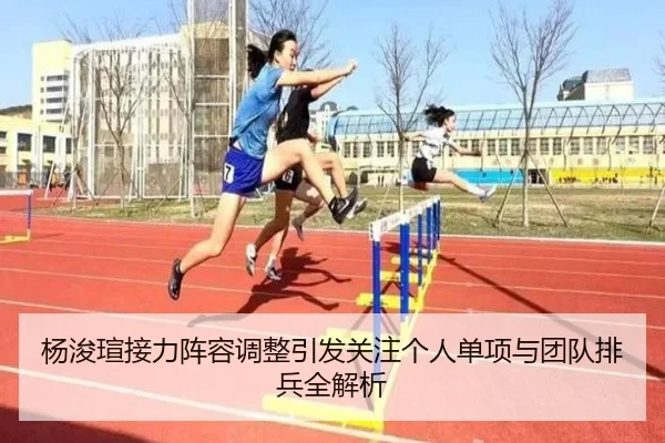 杨浚瑄接力阵容调整引发关注个人单项与团队排兵全解析