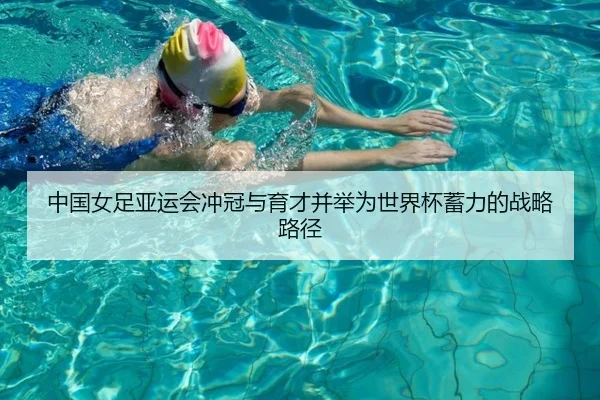 中国女足亚运会冲冠与育才并举为世界杯蓄力的战略路径